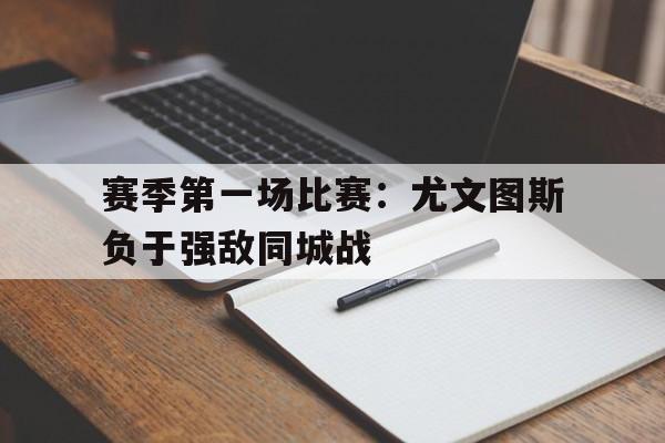 关于赛季第一场比赛:尤文图斯负于强敌同城战的信息